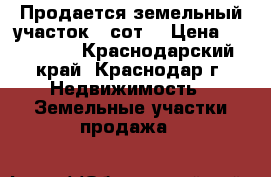 Продается земельный участок 4 сот. › Цена ­ 600 000 - Краснодарский край, Краснодар г. Недвижимость » Земельные участки продажа   